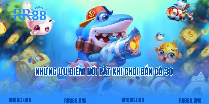 Những ưu điểm nổi bật khi chơi bắn cá 30  