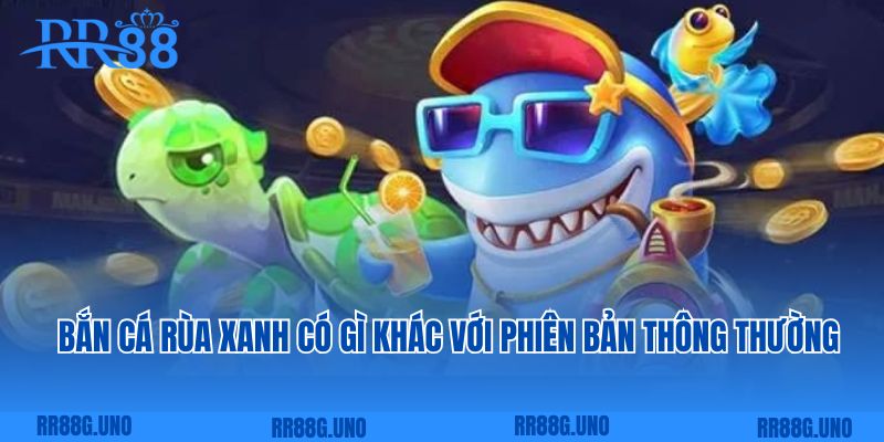 Bắn cá rùa xanh có gì khác với phiên bản thông thường